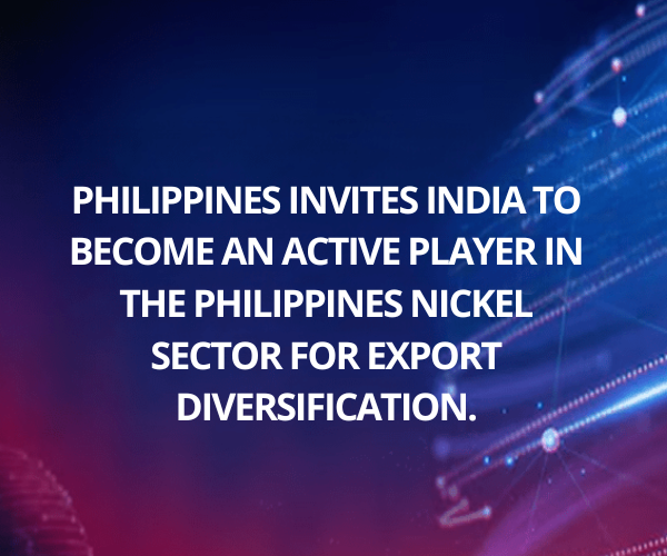 Philippines invites India to become an active player in the Philippines nickel sector for export diversification.